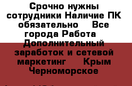 Срочно нужны сотрудники.Наличие ПК обязательно! - Все города Работа » Дополнительный заработок и сетевой маркетинг   . Крым,Черноморское
